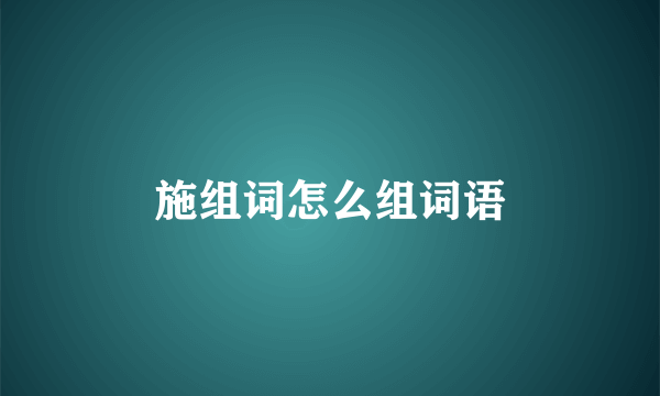 施组词怎么组词语