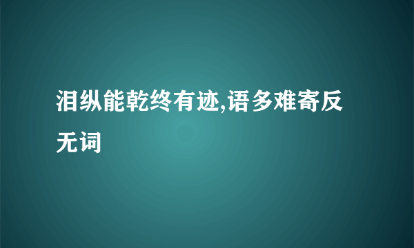 泪纵能乾终有迹,语多难寄反无词