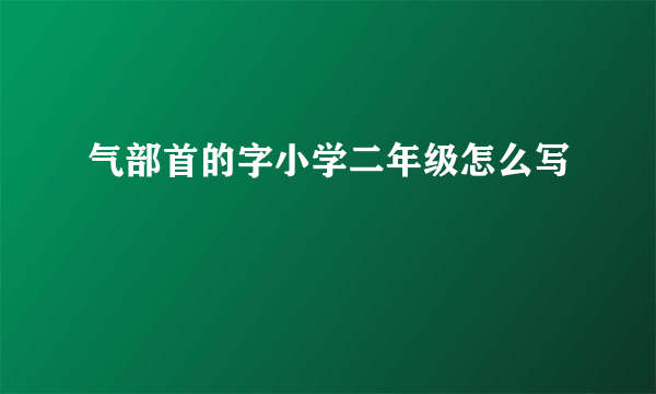 气部首的字小学二年级怎么写