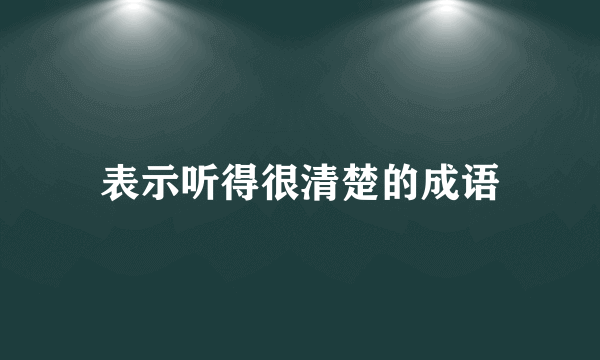 表示听得很清楚的成语