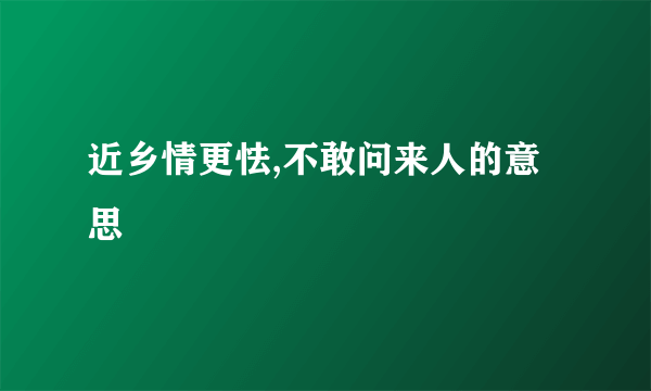 近乡情更怯,不敢问来人的意思