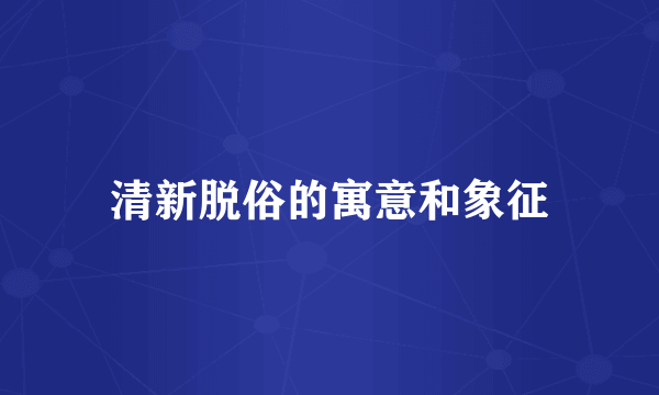 清新脱俗的寓意和象征