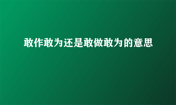 敢作敢为还是敢做敢为的意思