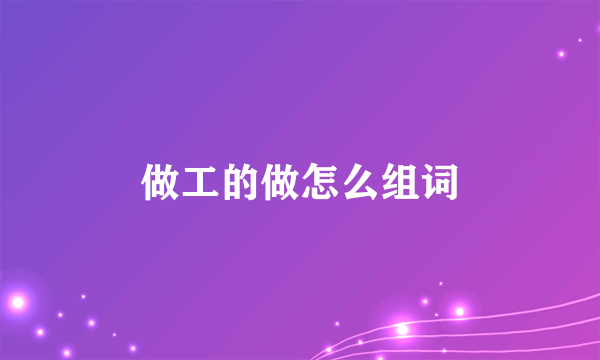 做工的做怎么组词
