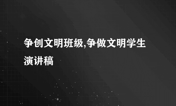 争创文明班级,争做文明学生演讲稿