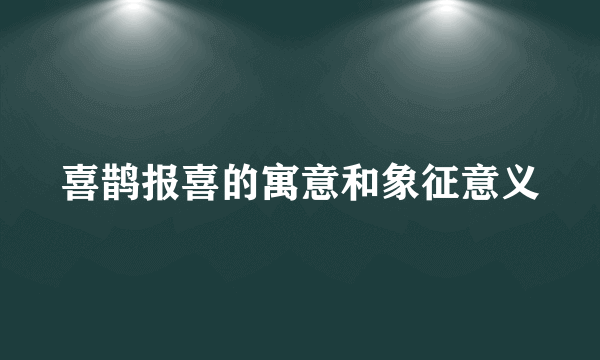 喜鹊报喜的寓意和象征意义