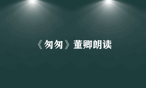 《匆匆》董卿朗读