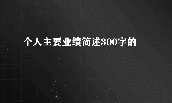 个人主要业绩简述300字的