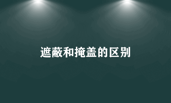遮蔽和掩盖的区别