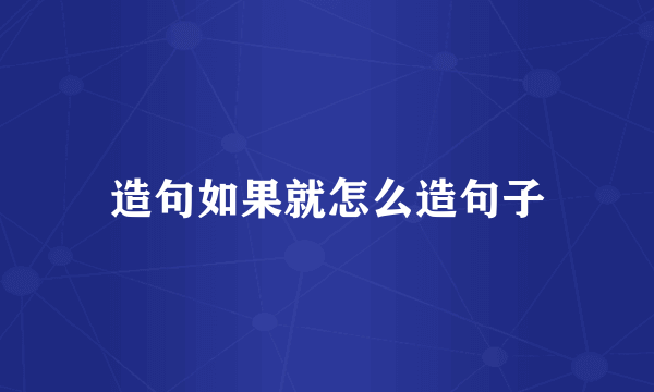 造句如果就怎么造句子