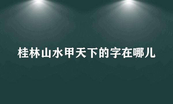 桂林山水甲天下的字在哪儿