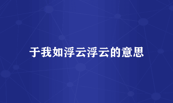 于我如浮云浮云的意思