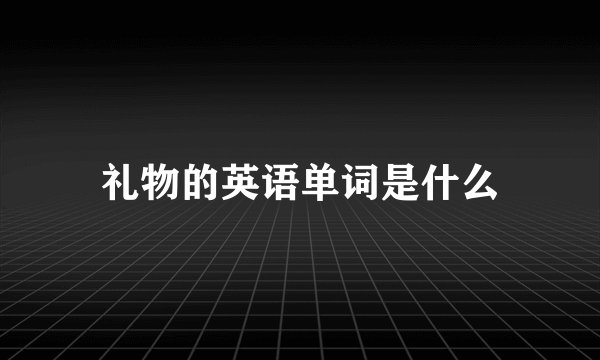 礼物的英语单词是什么