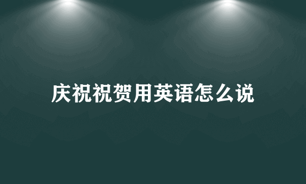 庆祝祝贺用英语怎么说