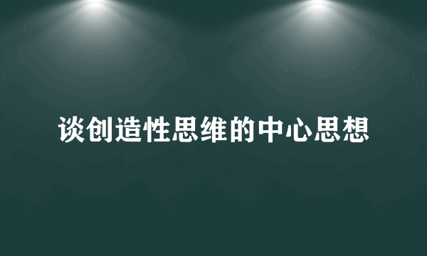 谈创造性思维的中心思想