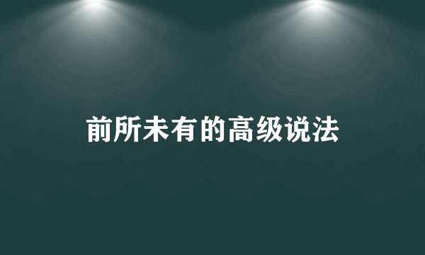 前所未有的高级说法
