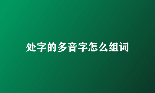 处字的多音字怎么组词