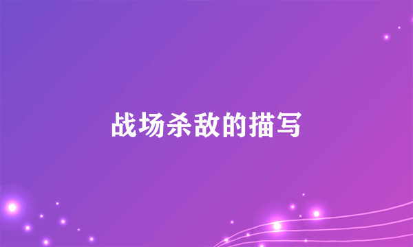 战场杀敌的描写