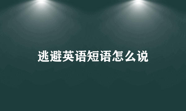 逃避英语短语怎么说