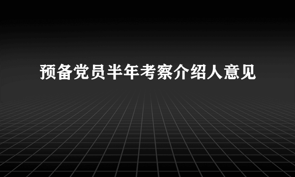 预备党员半年考察介绍人意见