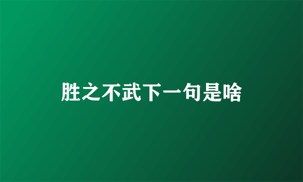 胜之不武下一句是啥