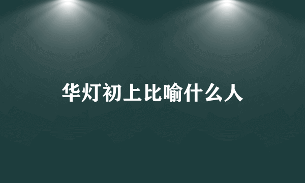 华灯初上比喻什么人