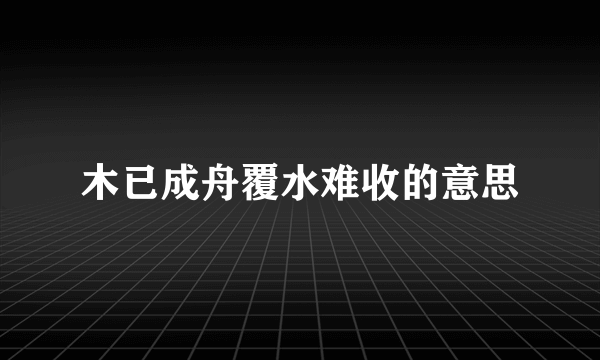 木已成舟覆水难收的意思