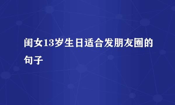 闺女13岁生日适合发朋友圈的句子