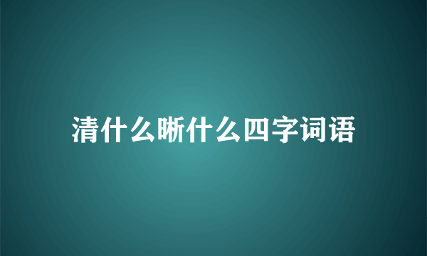 清什么晰什么四字词语