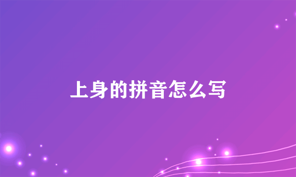 上身的拼音怎么写
