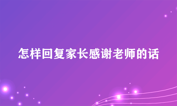 怎样回复家长感谢老师的话