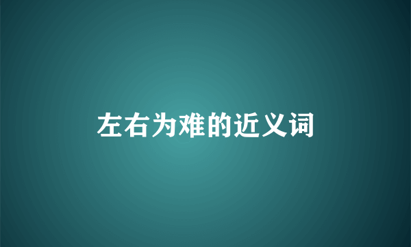 左右为难的近义词