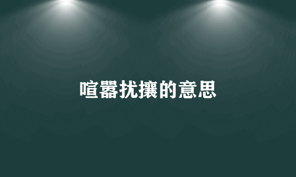 喧嚣扰攘的意思