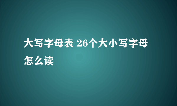 大写字母表 26个大小写字母怎么读