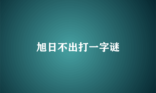 旭日不出打一字谜