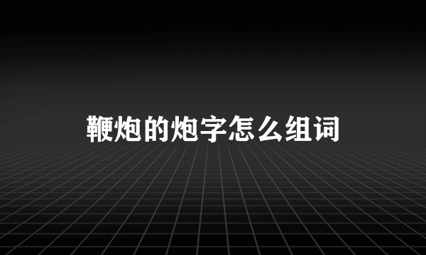 鞭炮的炮字怎么组词