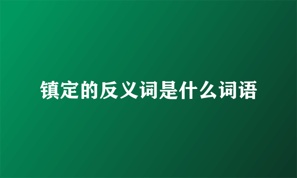 镇定的反义词是什么词语