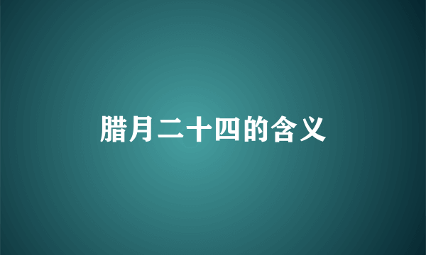 腊月二十四的含义
