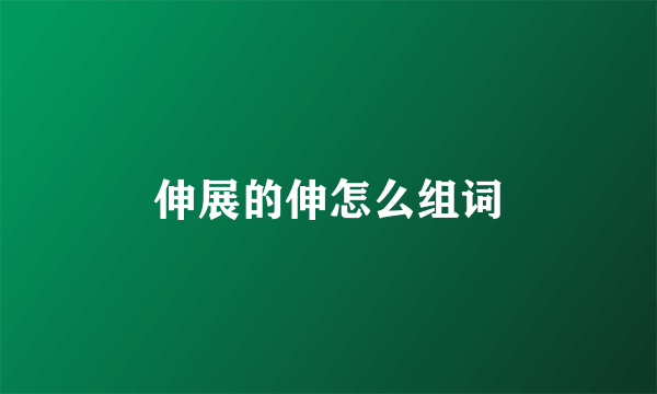 伸展的伸怎么组词