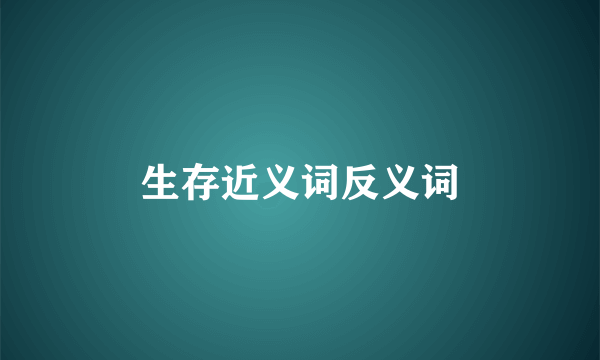 生存近义词反义词