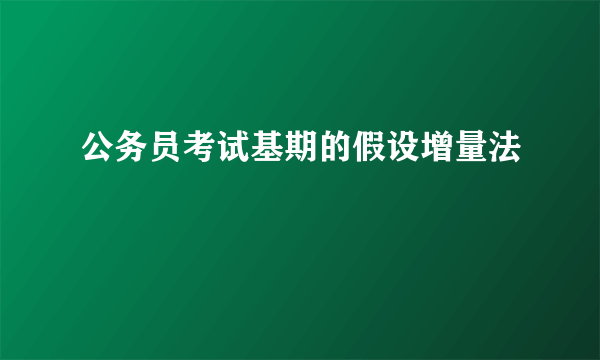 公务员考试基期的假设增量法