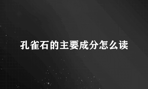 孔雀石的主要成分怎么读