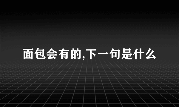 面包会有的,下一句是什么