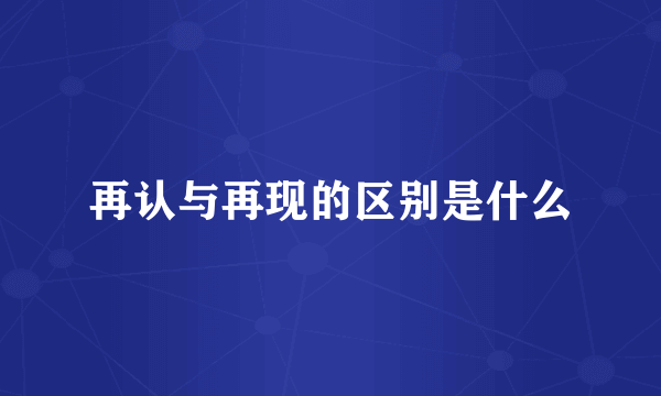 再认与再现的区别是什么
