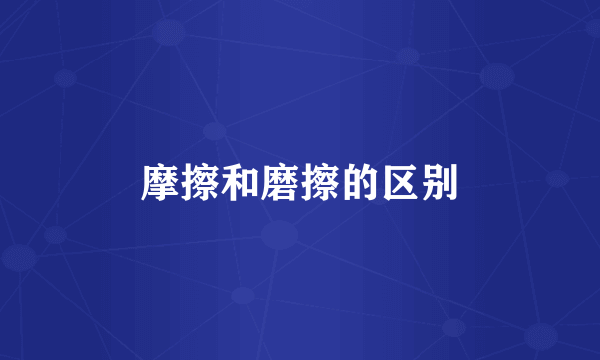 摩擦和磨擦的区别