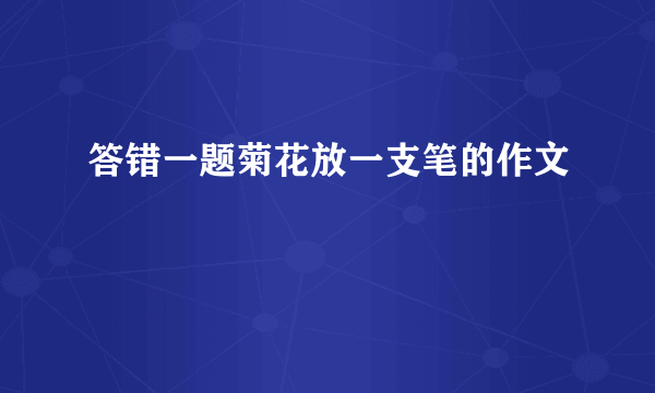 答错一题菊花放一支笔的作文