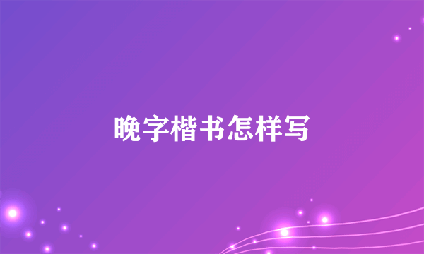晚字楷书怎样写