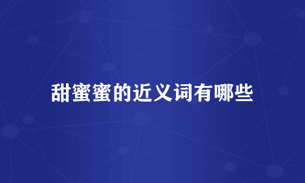 甜蜜蜜的近义词有哪些