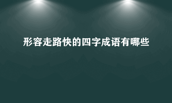 形容走路快的四字成语有哪些