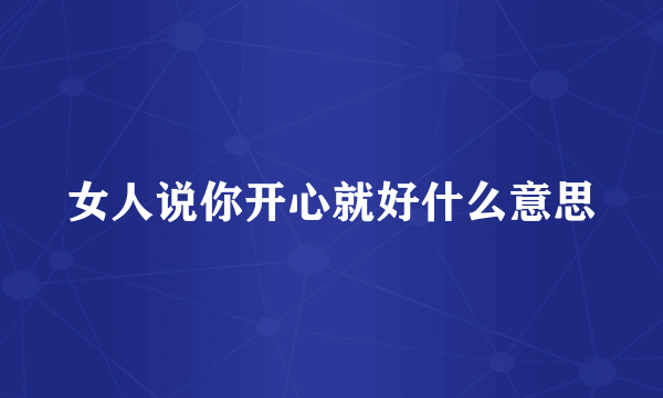 女人说你开心就好什么意思